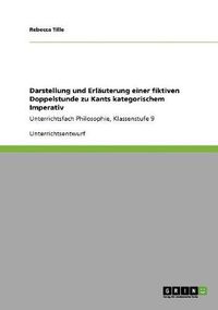 Cover image for Darstellung und Erlauterung einer fiktiven Doppelstunde zu Kants kategorischem Imperativ: Unterrichtsfach Philosophie, Klassenstufe 9