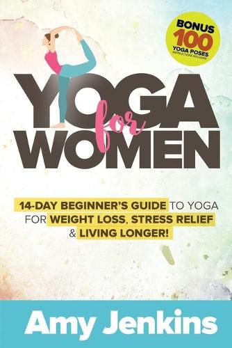 Cover image for Yoga for Women: 14-Day Beginner's Guide to Yoga for Weight Loss, Stress Relief & Living Longer! (BONUS: 100 Yoga Poses with Instructions)