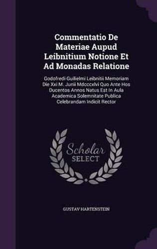Cover image for Commentatio de Materiae Aupud Leibnitium Notione Et Ad Monadas Relatione: Godofredi Guilielmi Leibnitii Memoriam Die XXI M. Junii MDCCCXLVI Quo Ante Hos Ducentos Annos Natus Est in Aula Academica Solemnitate Publica Celebrandam Indicit Rector