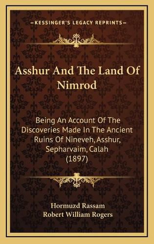 Asshur and the Land of Nimrod: Being an Account of the Discoveries Made in the Ancient Ruins of Nineveh, Asshur, Sepharvaim, Calah (1897)