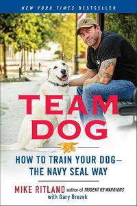 Cover image for Team Dog: How to Establish Trust and Authority and Get Your Dog Perfectly Trained the Navy Seal Way