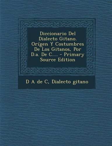 Cover image for Diccionario Del Dialecto Gitano. Origen Y Costumbres De Los Gitanos, Por D.a. De C.... - Primary Source Edition