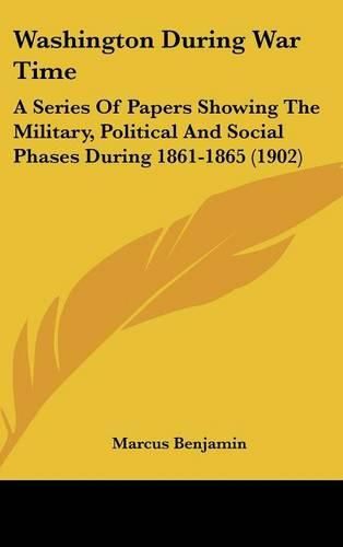 Cover image for Washington During War Time: A Series of Papers Showing the Military, Political and Social Phases During 1861-1865 (1902)