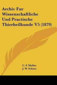 Cover image for Archiv Fur Wissenschaftliche Und Practische Thierheilkunde V5 (1879)