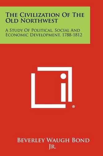 Cover image for The Civilization of the Old Northwest: A Study of Political, Social and Economic Development, 1788-1812