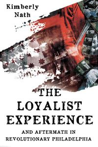 Cover image for The Loyalist Experience and Aftermath in Revolutionary Philadelphia