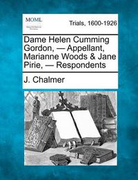 Cover image for Dame Helen Cumming Gordon, - Appellant, Marianne Woods & Jane Pirie, - Respondents