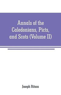 Cover image for Annals of the Caledonians, Picts, and Scots: and of Strathclyde, Cumberland, Galloway, and Murray (Volume II)