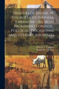 Cover image for Speeches of Daniel W. Voorhees, of Indiana, Embracing his Most Prominent Forensic, Political, Occasional and Literary Addresses