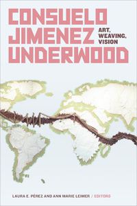 Cover image for Consuelo Jimenez Underwood: Art, Weaving, Vision