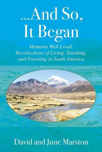 Cover image for ...And So, It Began: Moments Well Lived: Recollections of Living, Teaching, and Traveling in South America