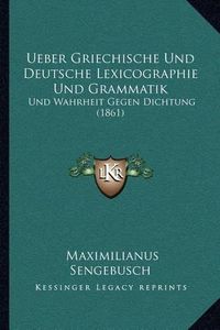 Cover image for Ueber Griechische Und Deutsche Lexicographie Und Grammatik: Und Wahrheit Gegen Dichtung (1861)