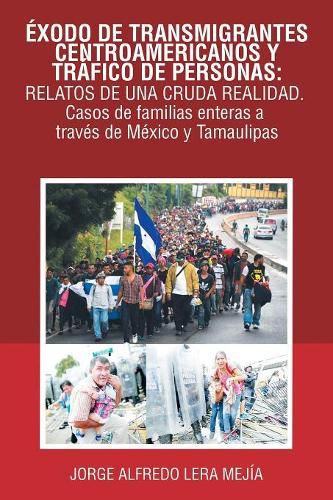 Cover image for Exodo De Transmigrantes Centroamericanos Y Trafico De Personas: Relatos De Una Cruda Realidad.: Casos De Familias Enteras a Traves De Mexico Y Tamaulipas