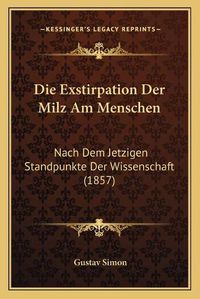 Cover image for Die Exstirpation Der Milz Am Menschen: Nach Dem Jetzigen Standpunkte Der Wissenschaft (1857)