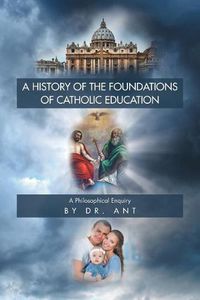 Cover image for A History of the Foundations of Catholic Education: A Philosophical Enquiry