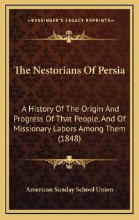 Cover image for The Nestorians of Persia: A History of the Origin and Progress of That People, and of Missionary Labors Among Them (1848)