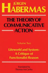 Cover image for The Theory of Communicative Action: Volume 2: Lifeword and System: A Critique of Functionalist Reason