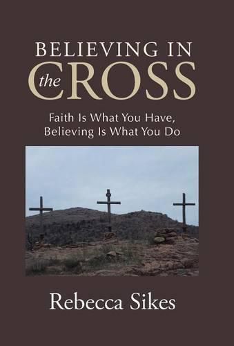 Cover image for Believing in the Cross: Faith Is What You Have, Believing Is What You Do