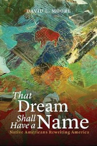 Cover image for That Dream Shall Have a Name: Native Americans Rewriting America