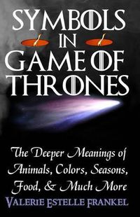 Cover image for Symbols in Game of Thrones: The Deeper Meanings of Animals, Colors, Seasons, Food, and Much More