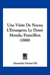 Cover image for Une Visite de Noces; L'Etrangere; Le Demi-Monde; Francillon (1888)