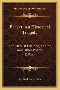 Cover image for Becket, an Historical Tragedy: The Men of England, an Ode, and Other Poems (1832)