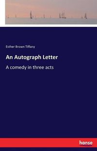 Cover image for An Autograph Letter: A comedy in three acts