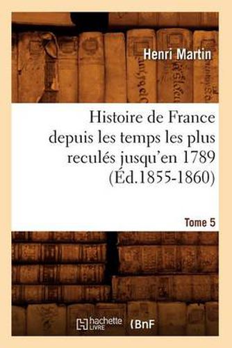 Histoire de France Depuis Les Temps Les Plus Recules Jusqu'en 1789. Tome 5 (Ed.1855-1860)