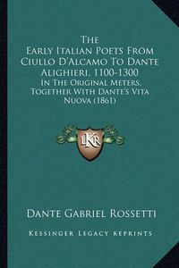 Cover image for The Early Italian Poets from Ciullo D'Alcamo to Dante Alighieri, 1100-1300: In the Original Meters, Together with Dante's Vita Nuova (1861)