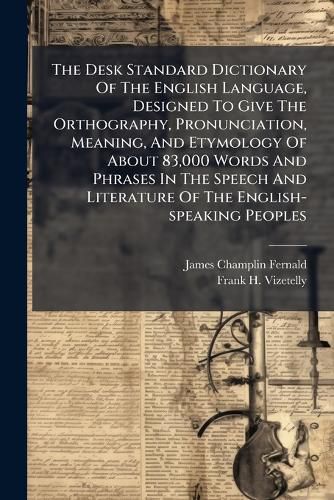Cover image for The Desk Standard Dictionary of the English Language, Designed to Give the Orthography, Pronunciation, Meaning, and Etymology of about 83,000 Words and Phrases in the Speech and Literature of the English-Speaking Peoples