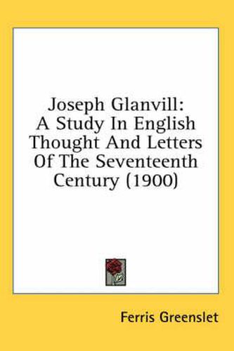 Joseph Glanvill: A Study in English Thought and Letters of the Seventeenth Century (1900)