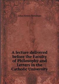 Cover image for A lecture delivered before the Faculty of Philosophy and Letters in the Catholic University