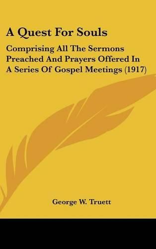 A Quest for Souls: Comprising All the Sermons Preached and Prayers Offered in a Series of Gospel Meetings (1917)