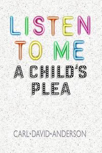 Cover image for Listen to Me: A Child's Plea