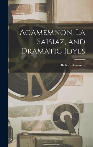 Cover image for Agamemnon, La Saisiaz, and Dramatic Idyls