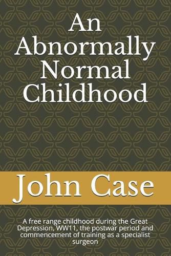 Cover image for An Abnormally Normal Childhood: A free range childhood during the Great Depression, WW11, the postwar period and commencement of training as a specialist surgeon