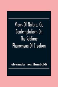 Cover image for Views Of Nature, Or, Contemplations On The Sublime Phenomena Of Creation: With Scientific Illustrations