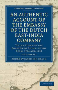 Cover image for An Authentic Account of the Embassy of the Dutch East-India Company, to the Court of the Emperor of China, in the Years 1794 and 1795 2 Volume Set