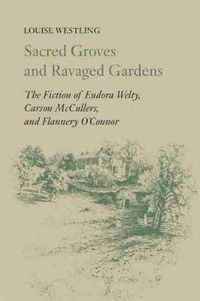 Cover image for Sacred Groves and Ravaged Gardens: The Fiction of Eudora Welty, Carson McCullers, and Flannery O'Connor