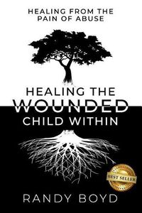 Cover image for Healing The Wounded Child Within: A Guide to Healing the Pain of Abuse