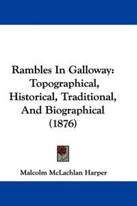 Cover image for Rambles in Galloway: Topographical, Historical, Traditional, and Biographical (1876)