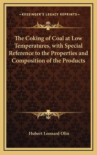 Cover image for The Coking of Coal at Low Temperatures, with Special Reference to the Properties and Composition of the Products