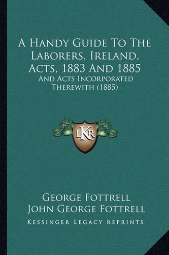 Cover image for A Handy Guide to the Laborers, Ireland, Acts, 1883 and 1885: And Acts Incorporated Therewith (1885)
