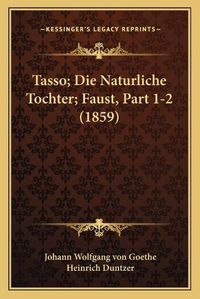 Cover image for Tasso; Die Naturliche Tochter; Faust, Part 1-2 (1859)