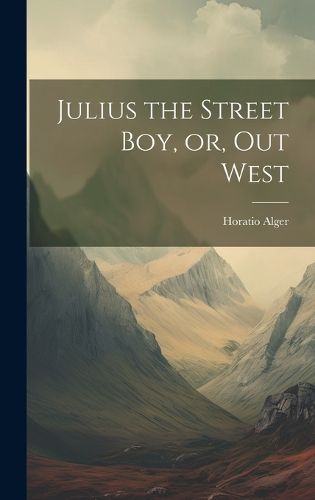 Julius the Street boy, or, Out West