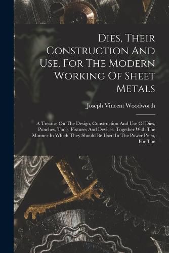 Cover image for Dies, Their Construction And Use, For The Modern Working Of Sheet Metals