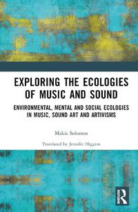 Cover image for Exploring the Ecologies of Music and Sound: Environmental, Mental and Social Ecologies in Music, Sound Art and Artivisms