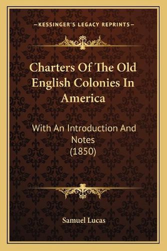 Charters of the Old English Colonies in America: With an Introduction and Notes (1850)