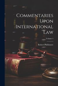 Cover image for Commentaries Upon International Law; Volume 4