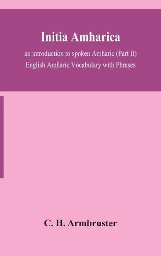 Cover image for Initia amharica; an introduction to spoken Amharic (Part II) English Amharic Vocabulary with Phrases